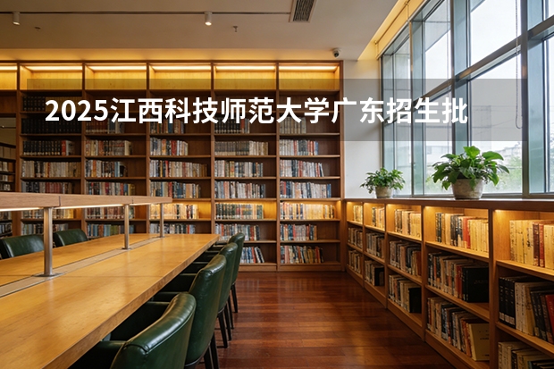 2025江西科技师范大学广东招生批次设置及招生专业目录