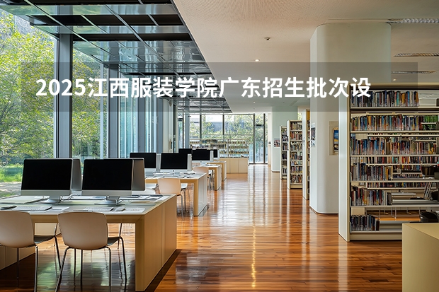2025江西服装学院广东招生批次设置及招生专业目录