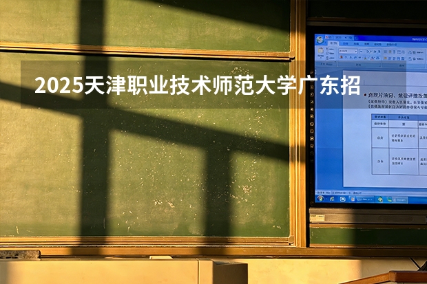 2025天津职业技术师范大学广东招生批次设置及招生专业目录
