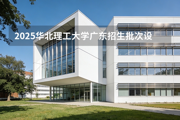 2025华北理工大学广东招生批次设置及招生专业目录