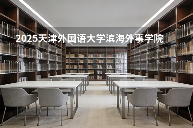 2025天津外国语大学滨海外事学院广东招生批次设置及招生专业目录