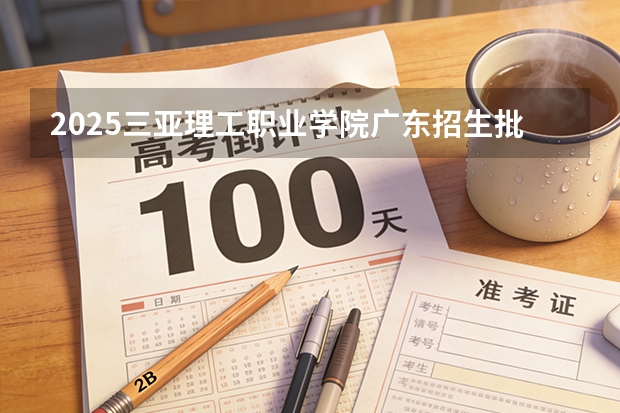 2025三亚理工职业学院广东招生批次设置及招生专业目录