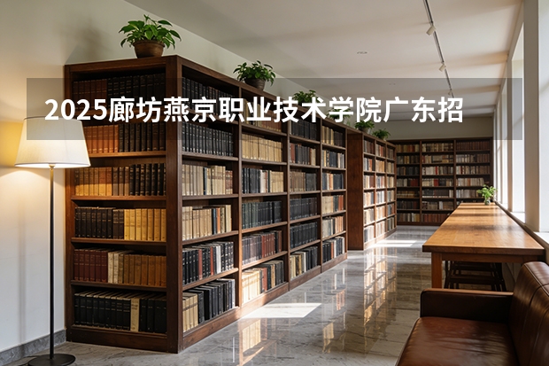 2025廊坊燕京职业技术学院广东招生批次设置及招生专业目录