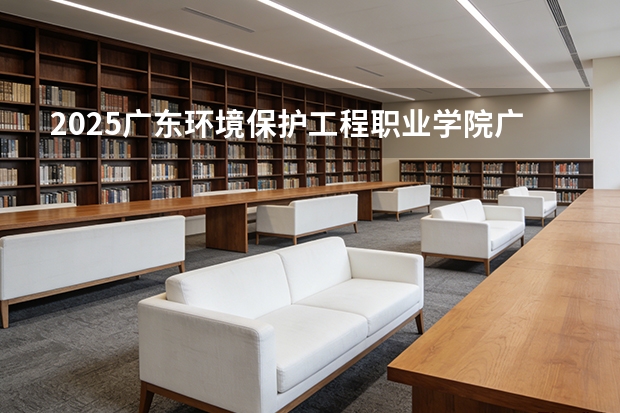 2025广东环境保护工程职业学院广东招生批次设置及招生专业目录