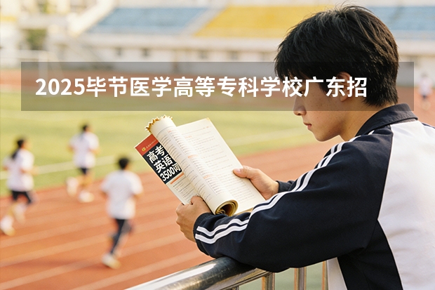 2025毕节医学高等专科学校广东招生批次设置及招生专业目录
