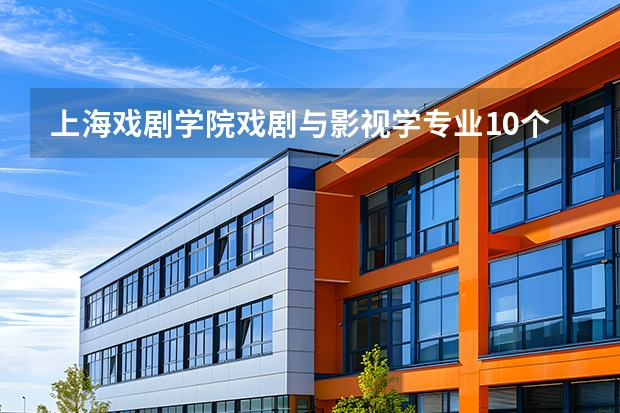 上海戏剧学院戏剧与影视学专业10个A+，学费10000元起