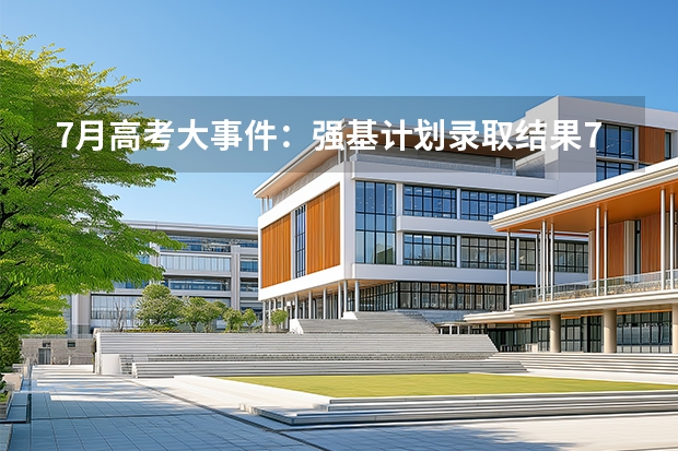 7月高考大事件：强基计划录取结果7月5日前公布，多校已发布入围名单