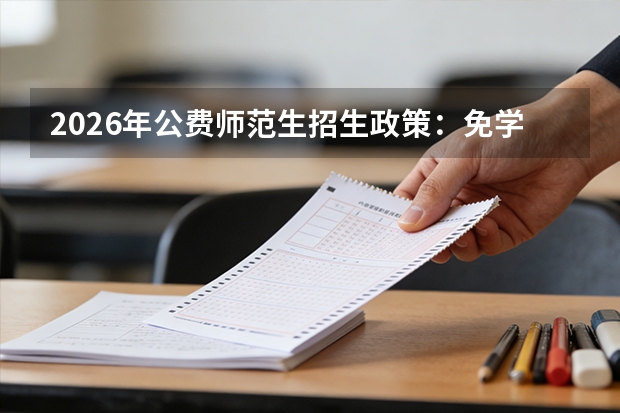 2026年公费师范生招生政策：免学费包分配，毕业后有编有岗