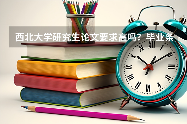西北大学研究生论文要求高吗？毕业条件与学位授予标准