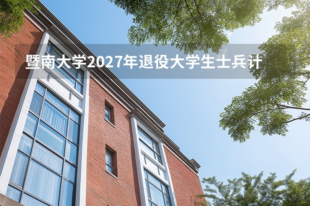 暨南大学2027年退役大学生士兵计划招生政策