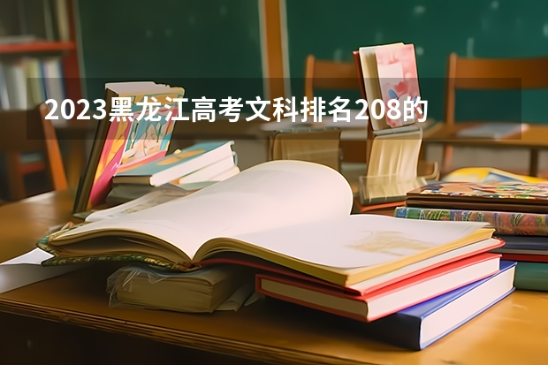 2023黑龙江高考文科排名208的考生报什么大学 往年录取分数线一览