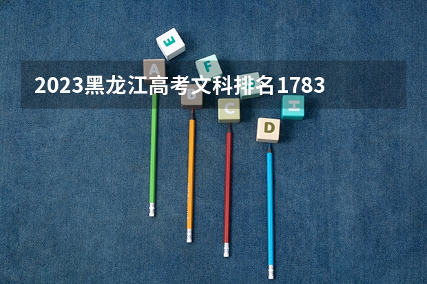 2023黑龙江高考文科排名1783的考生报什么大学 往年录取分数线一览