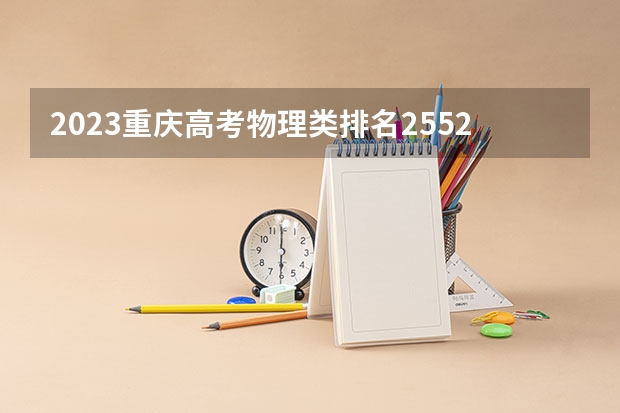 2023重庆高考物理类排名25529的考生报什么大学 往年录取分数线一览