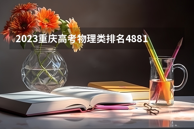 2023重庆高考物理类排名48819的考生报什么大学 往年录取分数线一览