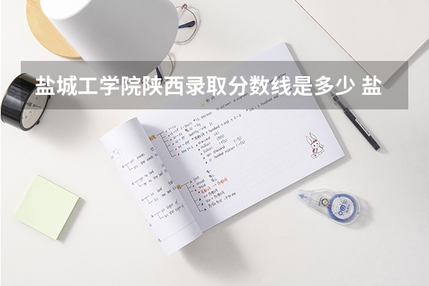 盐城工学院陕西录取分数线是多少 盐城工学院陕西招生人数是多少