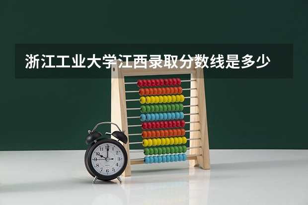 浙江工业大学江西录取分数线是多少 浙江工业大学江西招生人数是多少