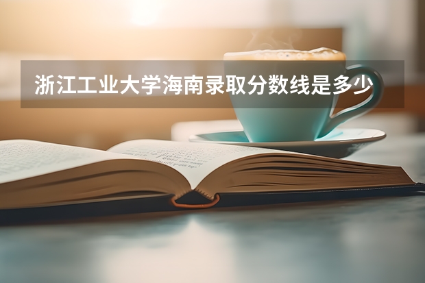 浙江工业大学海南录取分数线是多少 浙江工业大学海南招生人数是多少