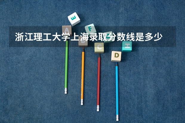 浙江理工大学上海录取分数线是多少 浙江理工大学上海招生人数是多少