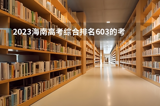 2023海南高考综合排名603的考生报什么大学 往年录取分数线一览