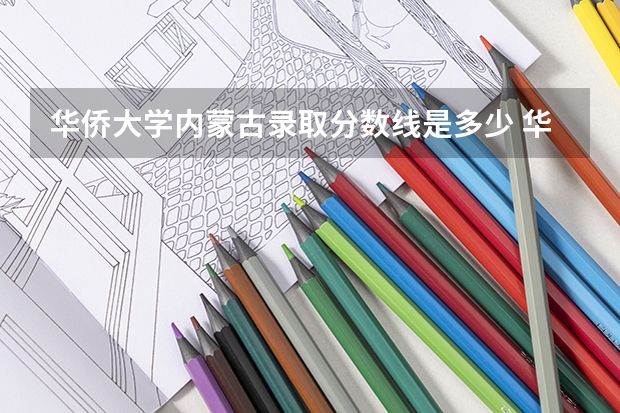 华侨大学内蒙古录取分数线是多少 华侨大学内蒙古招生人数是多少