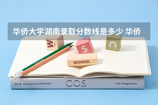 华侨大学湖南录取分数线是多少 华侨大学湖南招生人数是多少