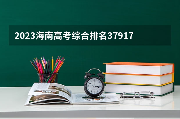 2023海南高考综合排名37917的考生报什么大学 往年录取分数线一览