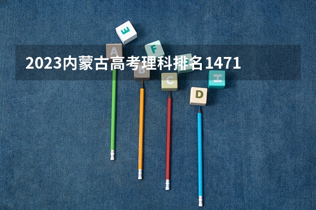 2023内蒙古高考理科排名14714的考生报什么大学 往年录取分数线一览