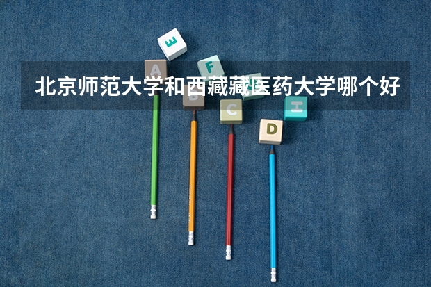 北京师范大学和西藏藏医药大学哪个好 录取分数线对比一览