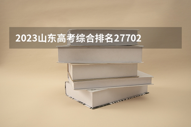 2023山东高考综合排名277028的考生报什么大学 往年录取分数线一览