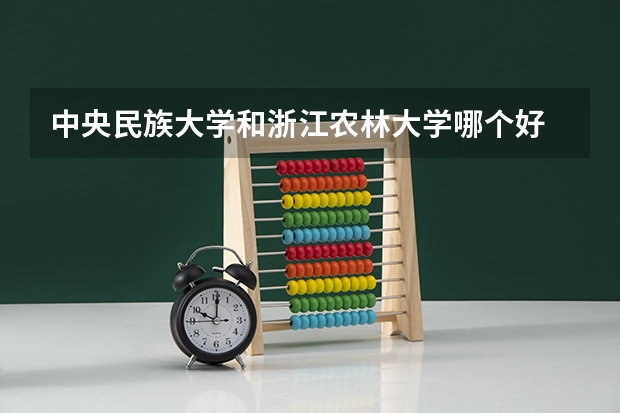 中央民族大学和浙江农林大学哪个好 录取分数线对比一览