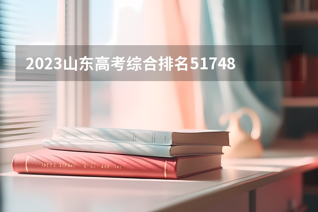 2023山东高考综合排名517485的考生报什么大学 往年录取分数线一览