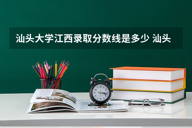汕头大学江西录取分数线是多少 汕头大学江西招生人数是多少