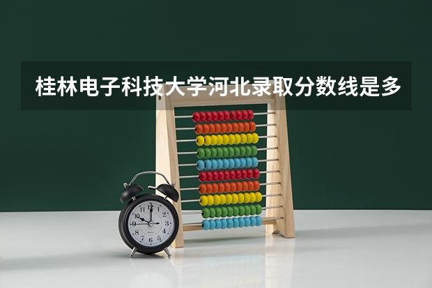 桂林电子科技大学河北录取分数线是多少 桂林电子科技大学河北招生人数是多少