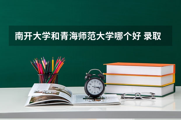 南开大学和青海师范大学哪个好 录取分数线对比一览