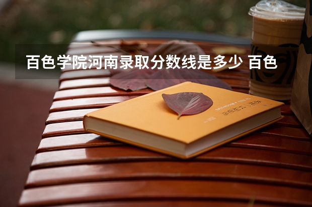 百色学院河南录取分数线是多少 百色学院河南招生人数是多少