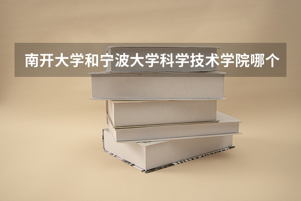 南开大学和宁波大学科学技术学院哪个好 录取分数线对比一览