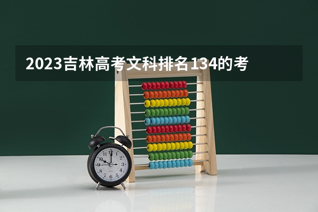 2023吉林高考文科排名134的考生报什么大学 往年录取分数线一览