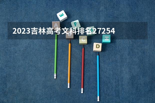 2023吉林高考文科排名27254的考生报什么大学 往年录取分数线一览