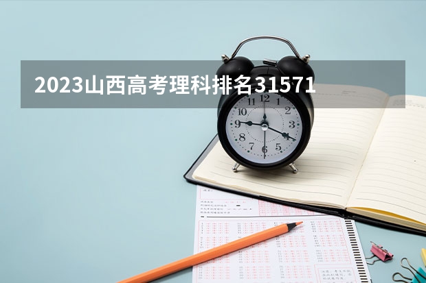 2023山西高考理科排名31571的考生报什么大学 往年录取分数线一览