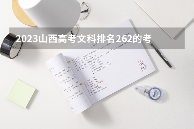 2023山西高考文科排名262的考生报什么大学 往年录取分数线一览