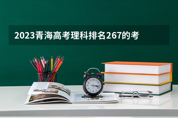 2023青海高考理科排名267的考生报什么大学 往年录取分数线一览