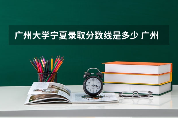 广州大学宁夏录取分数线是多少 广州大学宁夏招生人数是多少