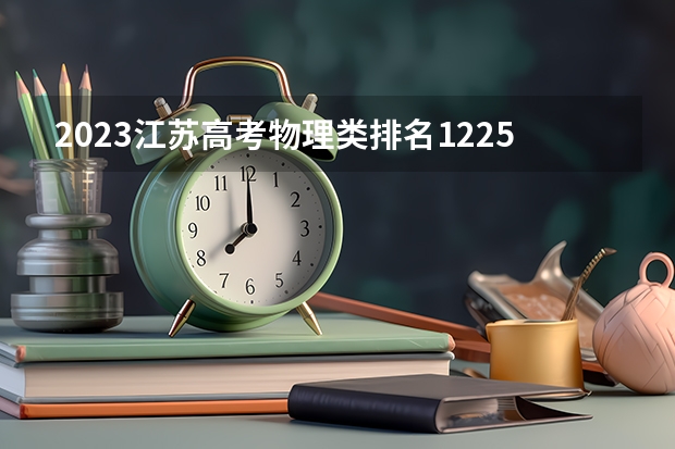 2023江苏高考物理类排名122563的考生报什么大学 往年录取分数线一览