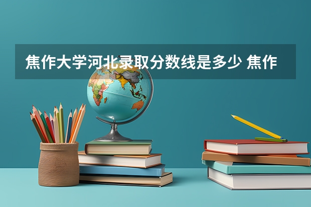 焦作大学河北录取分数线是多少 焦作大学河北招生人数是多少