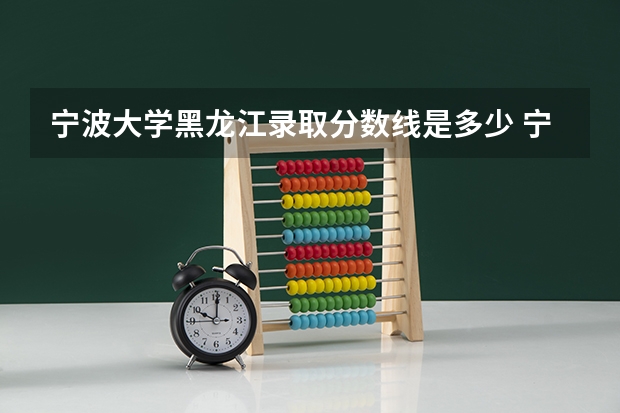 宁波大学黑龙江录取分数线是多少 宁波大学黑龙江招生人数是多少