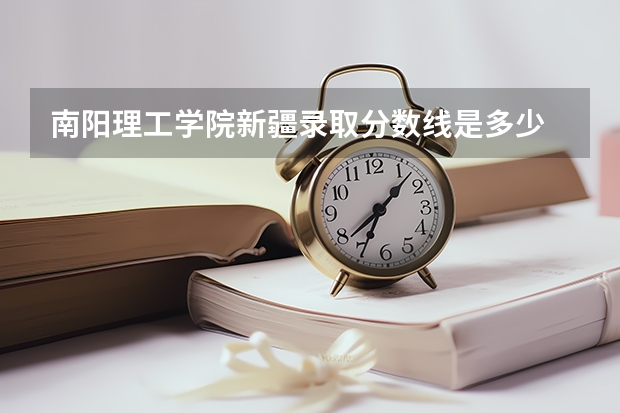南阳理工学院新疆录取分数线是多少 南阳理工学院新疆招生人数是多少