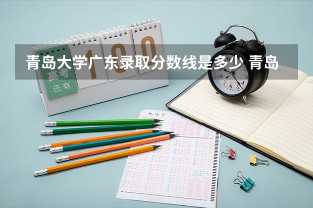 青岛大学广东录取分数线是多少 青岛大学广东招生人数是多少