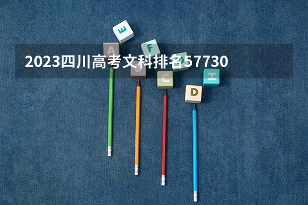 2023四川高考文科排名57730的考生报什么大学 往年录取分数线一览