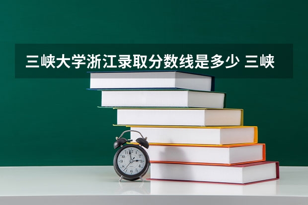 三峡大学浙江录取分数线是多少 三峡大学浙江招生人数是多少