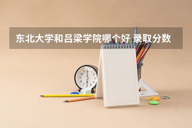 东北大学和吕梁学院哪个好 录取分数线对比一览